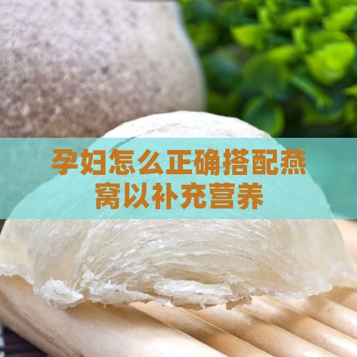 孕妇怎么正确搭配燕窝以补充营养