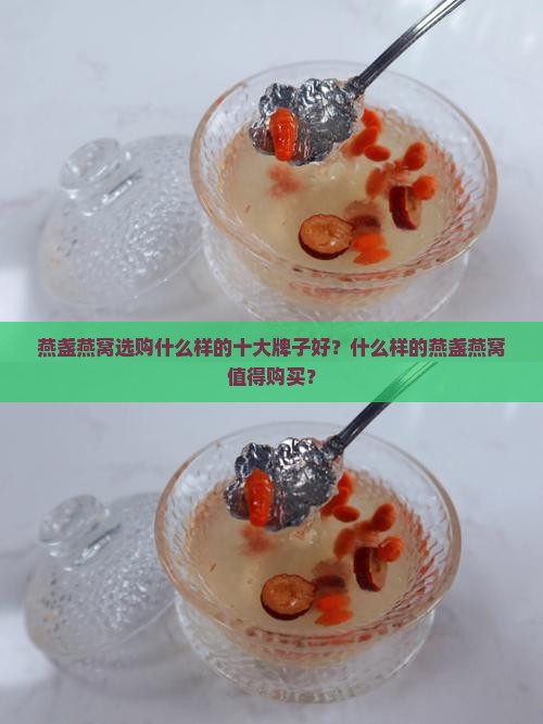 燕盏燕窝选购什么样的十大牌子好？什么样的燕盏燕窝值得购买？