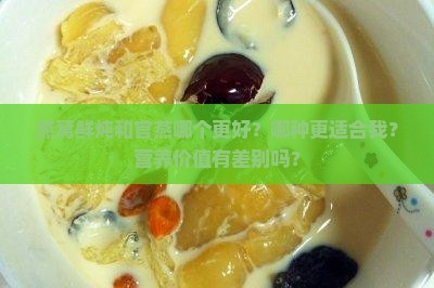 燕窝鲜炖和官燕哪个更好？哪种更适合我？营养价值有差别吗？