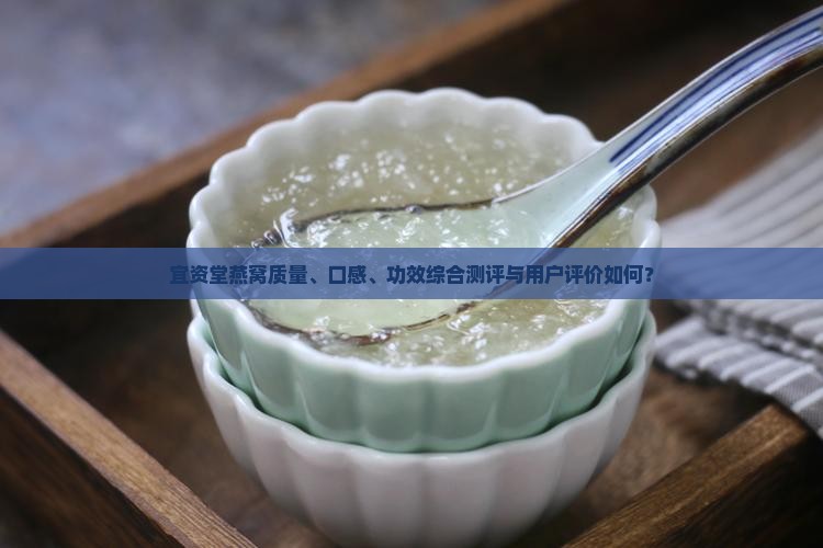 宜资堂燕窝质量、口感、功效综合测评与用户评价如何？