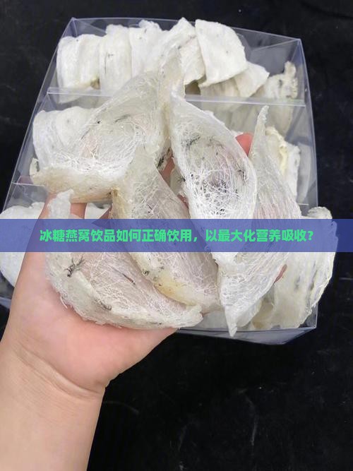 冰糖燕窝饮品如何正确饮用，以最大化营养吸收？