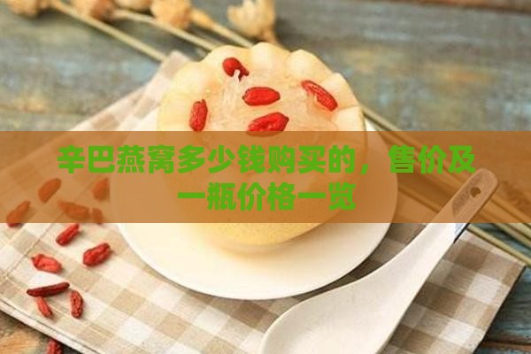 辛巴燕窝多少钱购买的，售价及一瓶价格一览