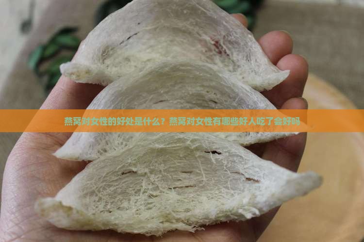 燕窝对女性的好处是什么？燕窝对女性有哪些好人吃了会好吗