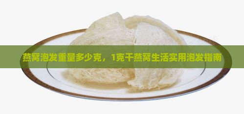 燕窝泡发重量多少克，1克干燕窝生活实用泡发指南