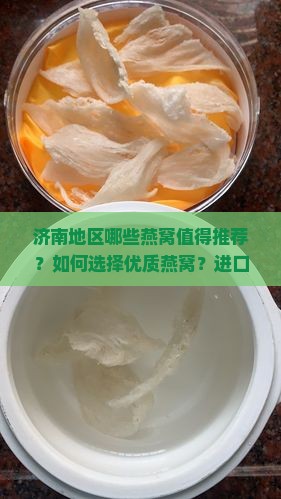 济南地区哪些燕窝值得推荐？如何选择优质燕窝？进口燕窝选购指南及用户评价分析