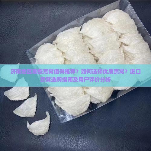 济南地区哪些燕窝值得推荐？如何选择优质燕窝？进口燕窝选购指南及用户评价分析