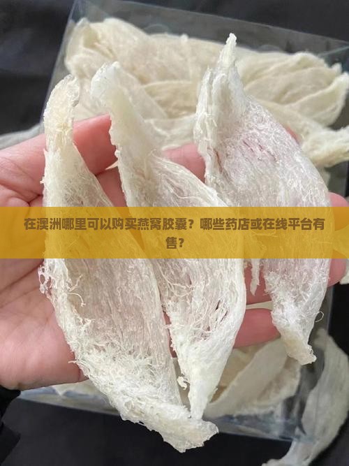 在澳洲哪里可以购买燕窝胶囊？哪些药店或在线平台有售？