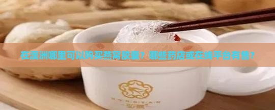 在澳洲哪里可以购买燕窝胶囊？哪些药店或在线平台有售？