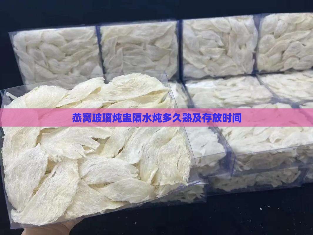 燕窝玻璃炖盅隔水炖多久熟及存放时间
