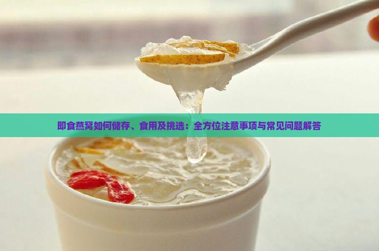即食燕窝如何储存、食用及挑选：全方位注意事项与常见问题解答