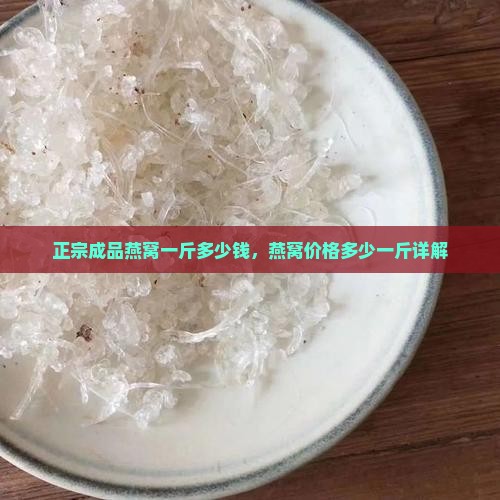 正宗成品燕窝一斤多少钱，燕窝价格多少一斤详解