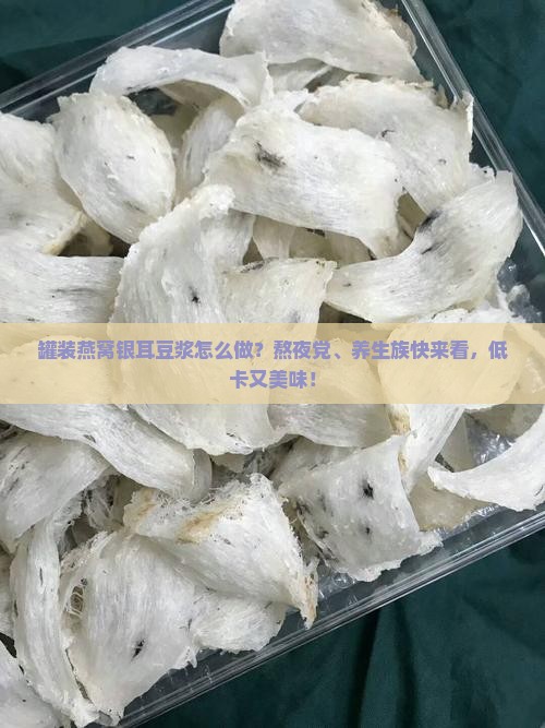 罐装燕窝银耳豆浆怎么做？熬夜党、养生族快来看，低卡又美味！