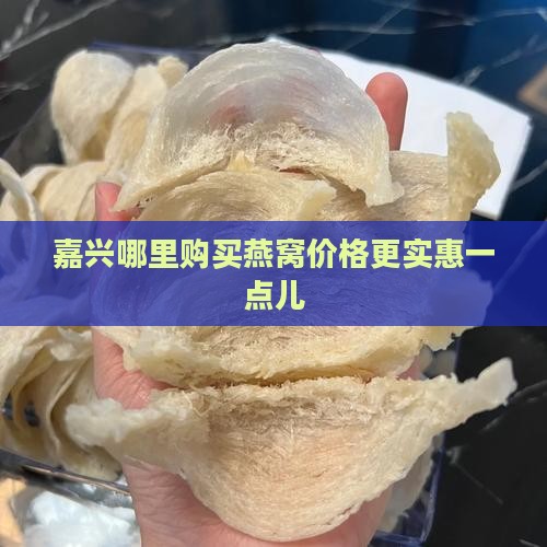 嘉兴哪里购买燕窝价格更实惠一点儿