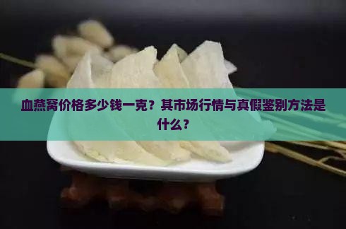 血燕窝价格多少钱一克？其市场行情与真假鉴别方法是什么？