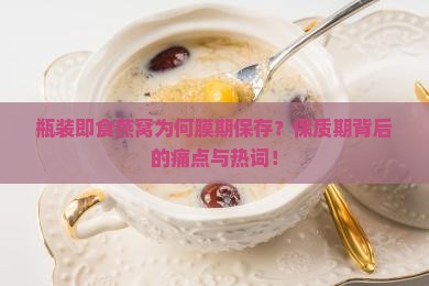 瓶装即食燕窝为何膜期保存？保质期背后的痛点与热词！