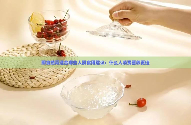 即食燕窝适合哪些人群食用建议：什么人消费营养更佳