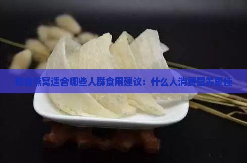 即食燕窝适合哪些人群食用建议：什么人消费营养更佳