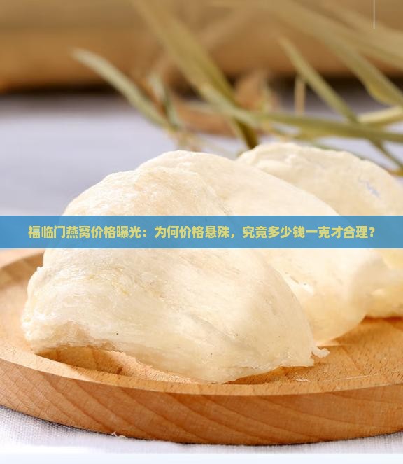福临门燕窝价格曝光：为何价格悬殊，究竟多少钱一克才合理？