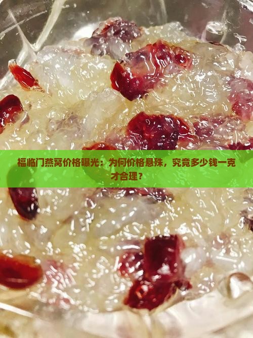 福临门燕窝价格曝光：为何价格悬殊，究竟多少钱一克才合理？