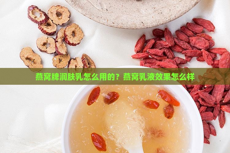 燕窝牌润肤乳怎么用的？燕窝乳液效果怎么样