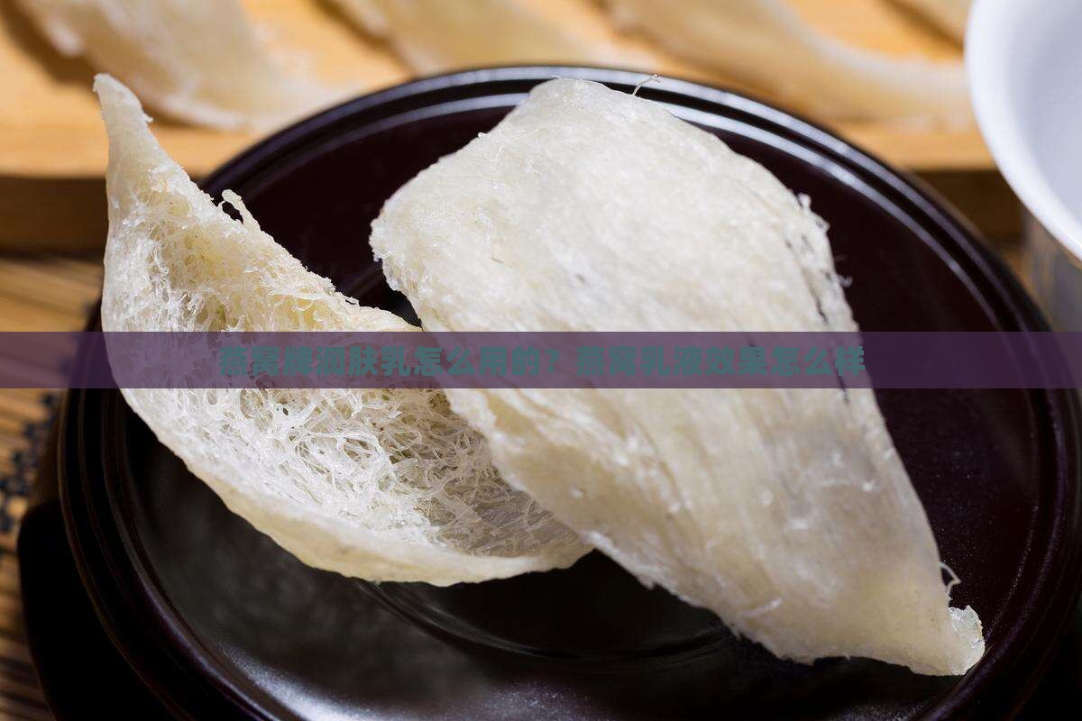 燕窝牌润肤乳怎么用的？燕窝乳液效果怎么样