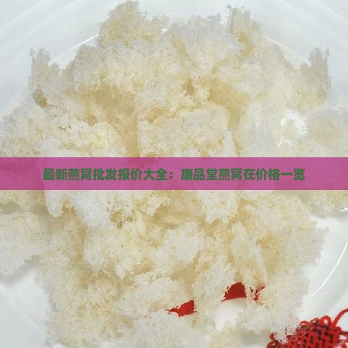 最新燕窝批发报价大全：康品堂燕窝在价格一览