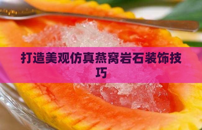 打造美观仿真燕窝岩石装饰技巧