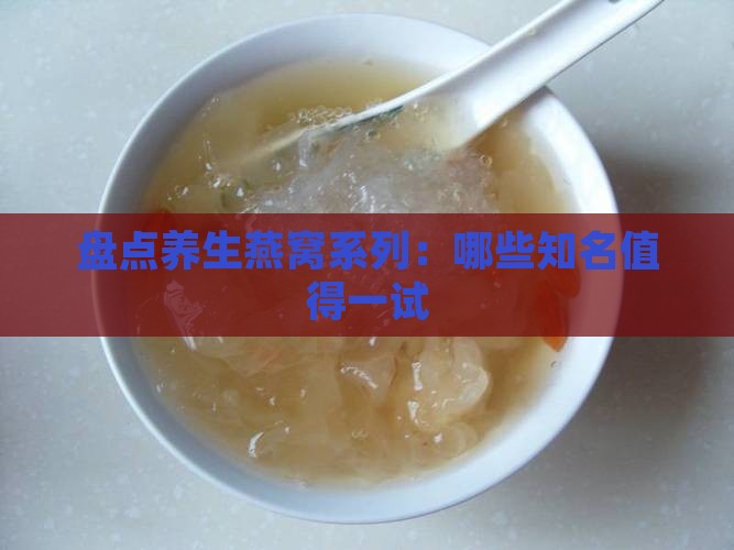 盘点养生燕窝系列：哪些知名值得一试