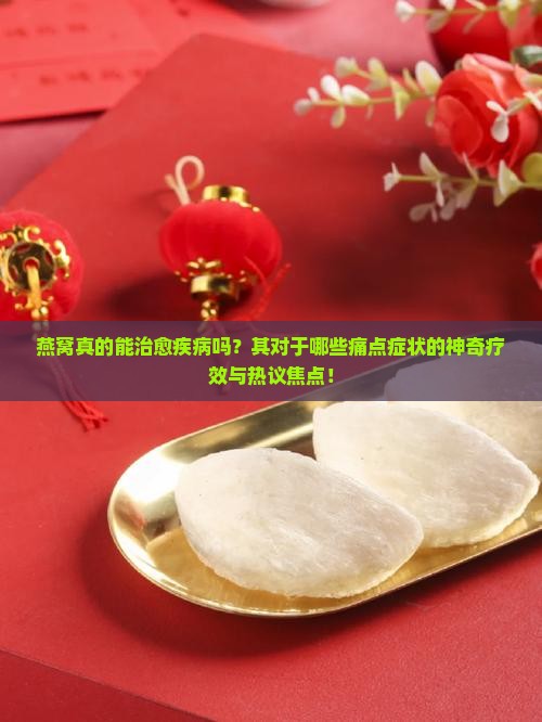 燕窝真的能治愈疾病吗?其对于哪些痛点症状的神奇疗效与热议焦点! 燕窝真的能治愈疾病吗?其对于哪些痛点症状的神奇疗效与热议焦点!