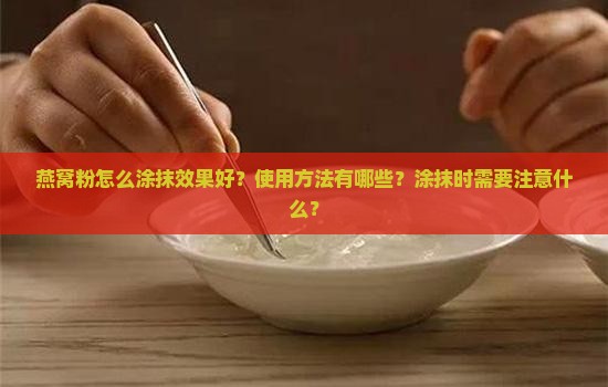 燕窝粉怎么涂抹效果好？使用方法有哪些？涂抹时需要注意什么？