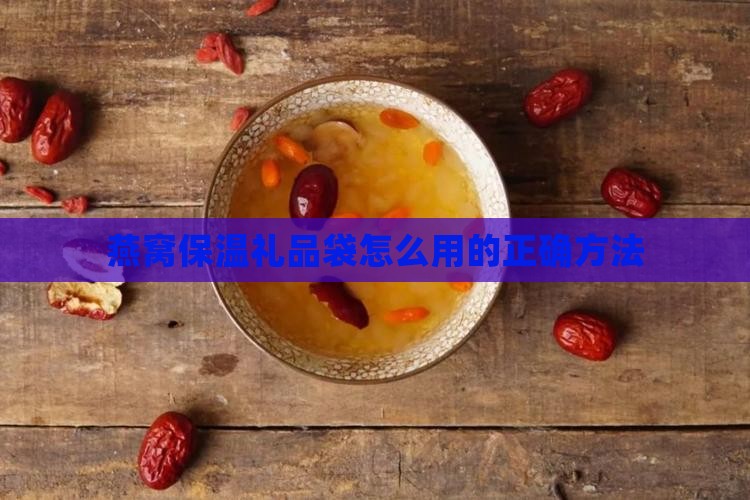 燕窝保温礼品袋怎么用的正确方法