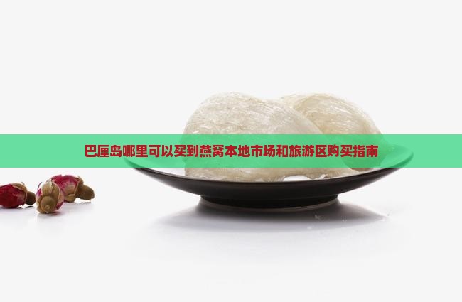 巴厘岛哪里可以买到燕窝本地市场和旅游区购买指南