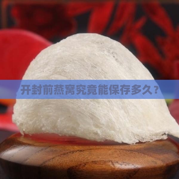 开封前燕窝究竟能保存多久？