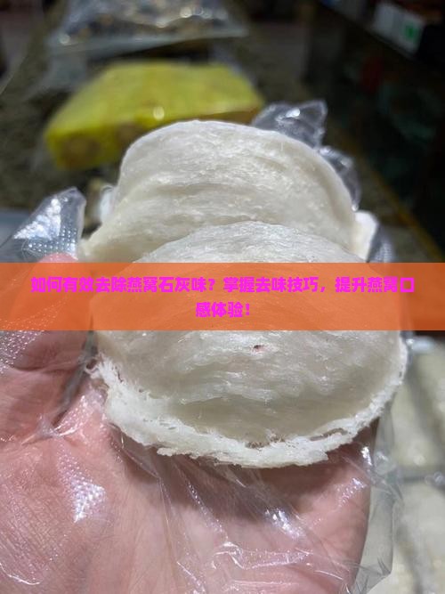 如何有效去除燕窝石灰味？掌握去味技巧，提升燕窝口感体验！