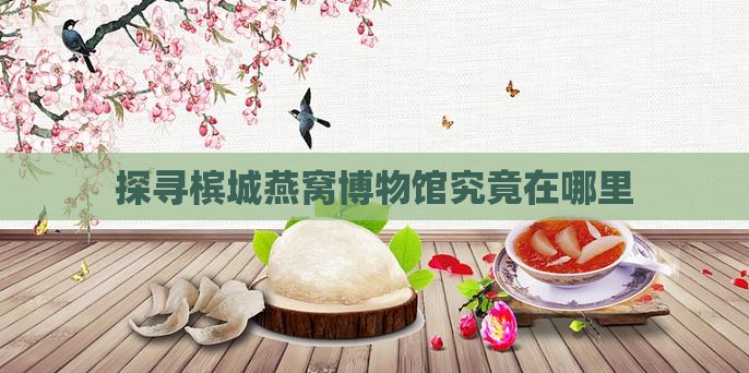 探寻槟城燕窝博物馆究竟在哪里