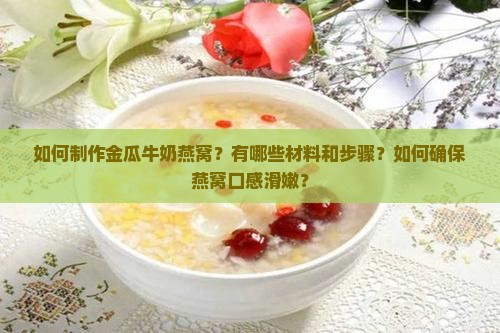 如何制作金瓜牛奶燕窝？有哪些材料和步骤？如何确保燕窝口感滑嫩？
