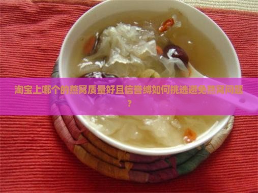 淘宝上哪个的燕窝质量好且信誉缚如何挑选避免燕窝问题？