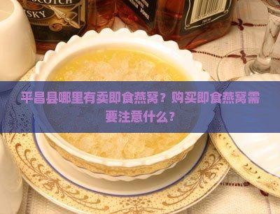 平昌县哪里有卖即食燕窝？购买即食燕窝需要注意什么？