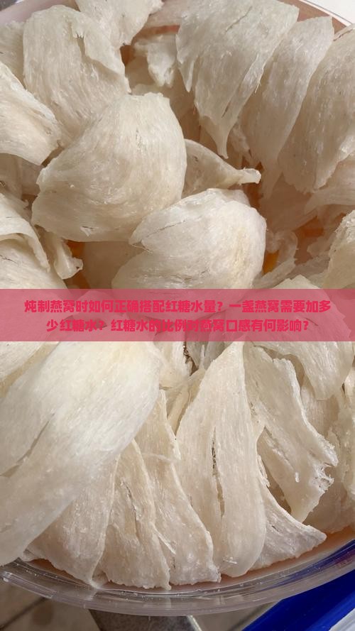 炖制燕窝时如何正确搭配红糖水量？一盏燕窝需要加多少红糖水？红糖水的比例对燕窝口感有何影响？