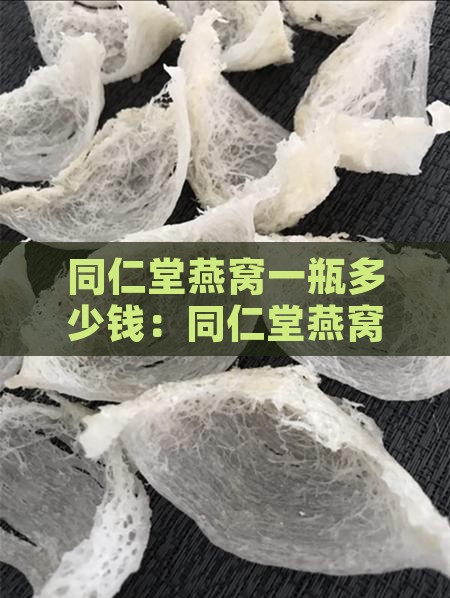 同仁堂燕窝一瓶多少钱：同仁堂燕窝价格详情