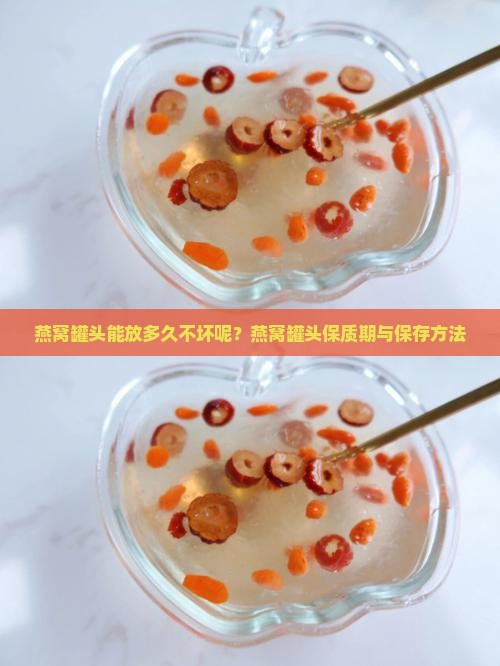 燕窝罐头能放多久不坏呢？燕窝罐头保质期与保存方法