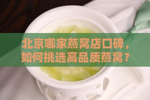 北京哪家燕窝店口碑，如何挑选高品质燕窝？