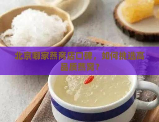 北京哪家燕窝店口碑，如何挑选高品质燕窝？