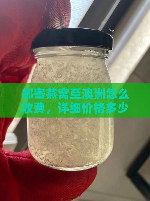 邮寄燕窝至澳洲怎么收费，详细价格多少？