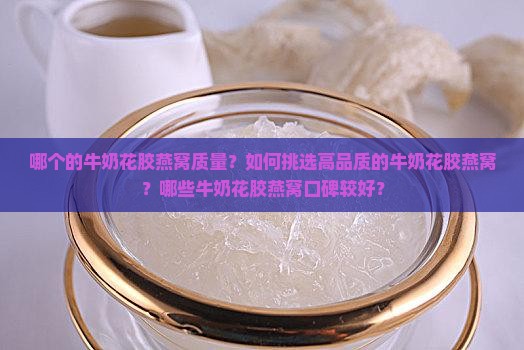 哪个的牛奶花胶燕窝质量？如何挑选高品质的牛奶花胶燕窝？哪些牛奶花胶燕窝口碑较好？