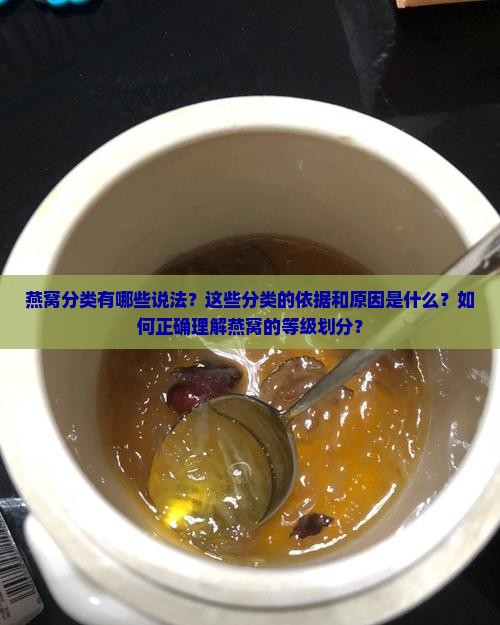 燕窝分类有哪些说法？这些分类的依据和原因是什么？如何正确理解燕窝的等级划分？