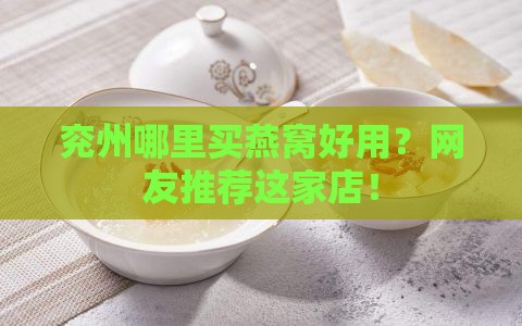 兖州哪里买燕窝好用？网友推荐这家店！