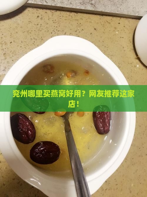 兖州哪里买燕窝好用？网友推荐这家店！