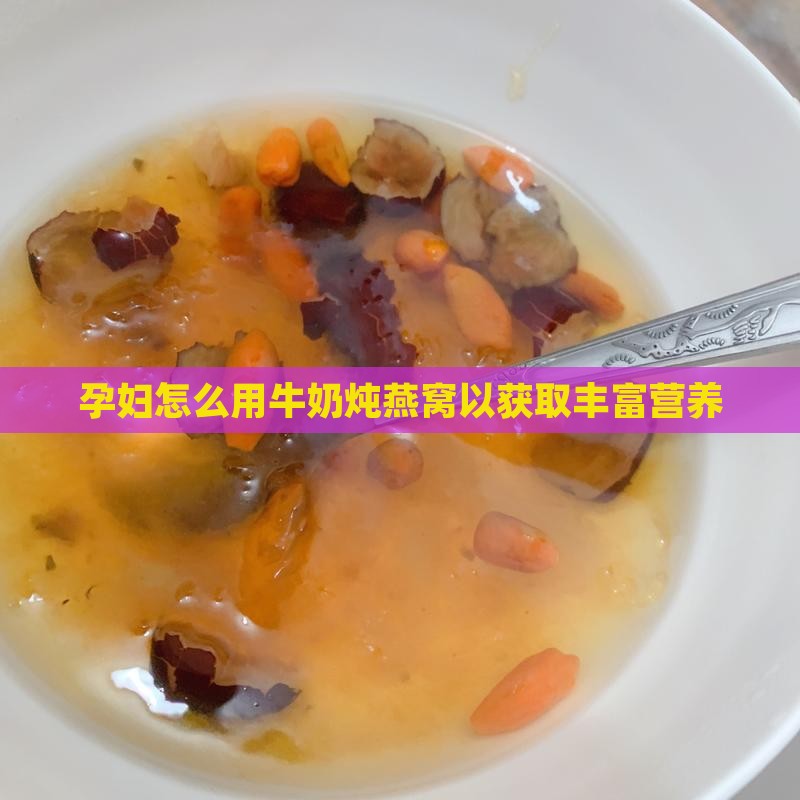 孕妇怎么用牛奶炖燕窝以获取丰富营养