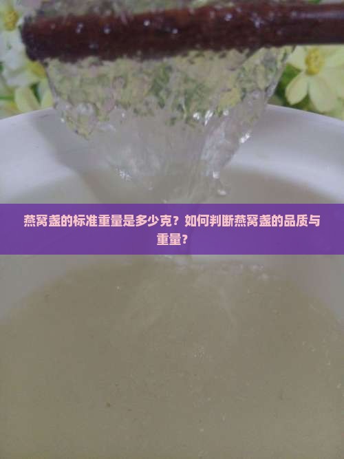 燕窝盏的标准重量是多少克？如何判断燕窝盏的品质与重量？